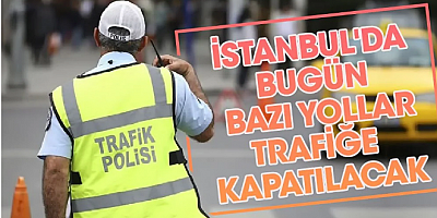 SON DAKİKA İstanbul'da bugün bazı yollara trafiğe kapalı olacak